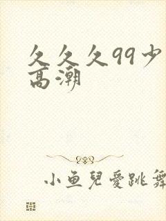 久久久99少妇高潮