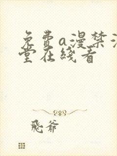 免费a漫禁漫天堂在线看