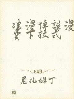 浪漫传说漫画免费下拉式