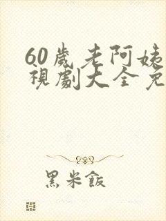 60岁老阿姨电视剧大全免费播放