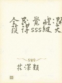 全民觉醒:开局获得sss级天赋 免费看