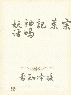 妖神记叶宗能复活吗