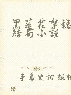 黑莲花拿稳be结局小说