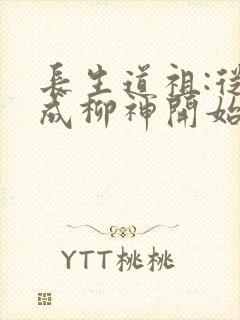 长生道祖:从养成柳神开始免费阅读