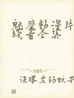 魅魔动漫片子在线看全集