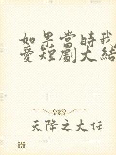 如果当时我说了爱短剧大结局