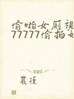 偷啪女厕视频777777偷拍如厕