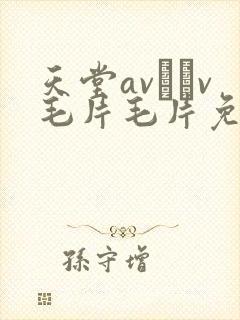 天堂av隺v毛片毛片免费