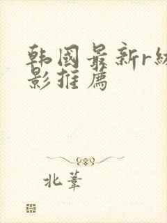 韩国最新r级电影推荐