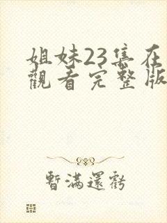 姐妹23集在线观看完整版免费封面