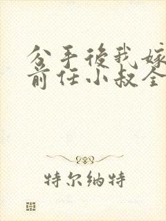 分手后我嫁给了前任小叔全集版