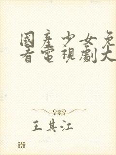 国产少女免费观看电视剧大全高清