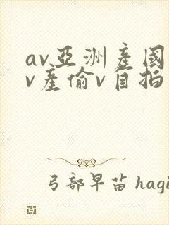 av亚洲产国偷v产偷v自拍