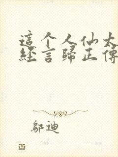 这个人仙太过正经言归正传txt