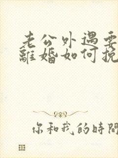 老公外遇要跟我离婚如何挽留