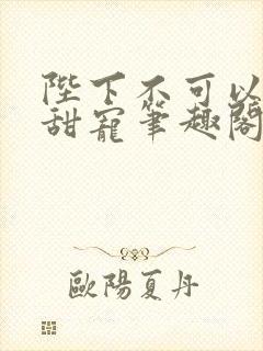 陛下不可以糙汉甜宠笔趣阁