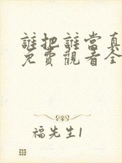 谁把谁当真漫画免费观看全集无删减