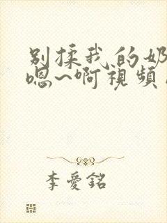 别揉我的奶头~嗯~啊视频网站