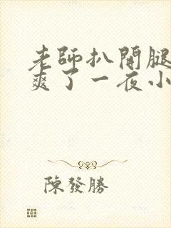 老师扒开腿让我爽了一夜小