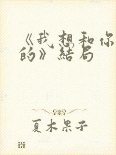 《我想和你好好的》结局