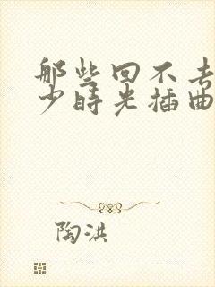 那些回不去的年少时光插曲