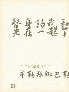 替身的我和白月光在一起了小说