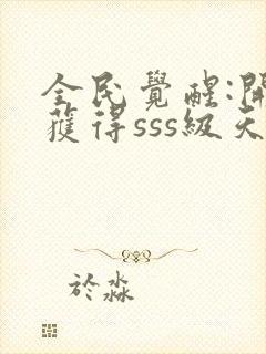 全民觉醒:开局获得sss级天赋小说下载txt