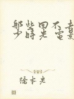 那些回不去的年少时光 电影