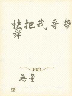 快把我哥带走曾舜