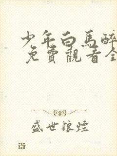 少年白马醉春风 免费观看全集