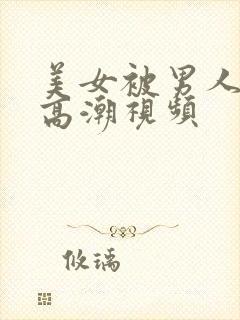 美女被男人操到高潮视频