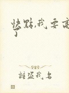 快点,我要高潮了