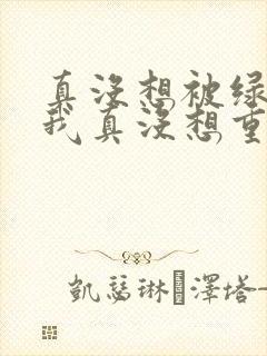 真没想被绿啊(我真没想重生啊同人)