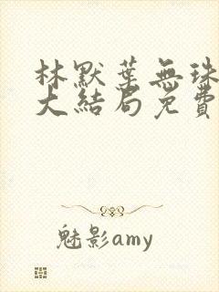 林默叶无珠小说大结局免费阅读