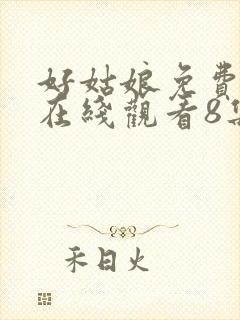 好姑娘免费高清在线观看8集电视剧