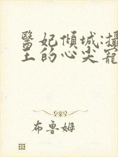 医妃倾城:摄政王的心尖宠