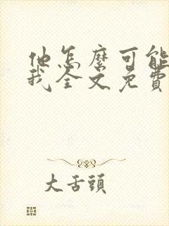 他怎么可能喜欢我全文免费阅读