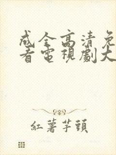 成全高清免费观看电视剧大全下载