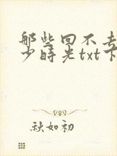 那些回不去的年少时光txt下载