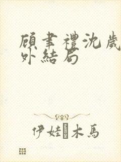 顾聿礼沈岁宁番外结局