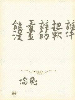 能看谁把谁当真漫画的软件