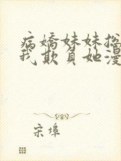 病娇妹妹总想让我欺负她漫画阅读免费