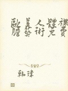 欧美人体裸体大胆艺术免费视频