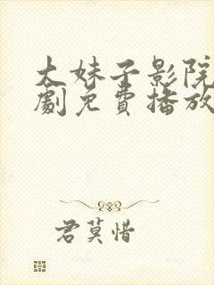 大妹子影院电视剧免费播放策驰