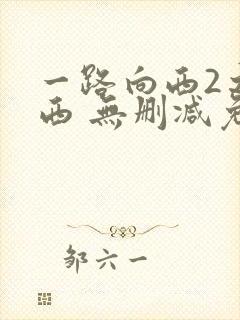 一路向西2之泰西 无删减免费观看