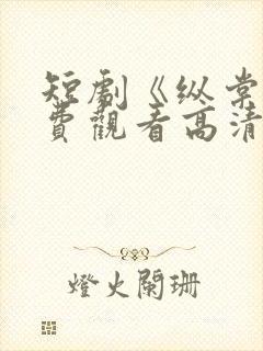 短剧《纵棠》免费观看高清