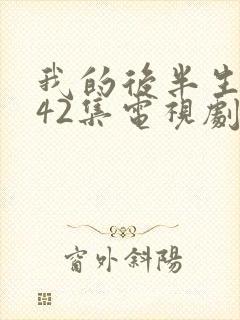 我的后半生免费42集电视剧剧情