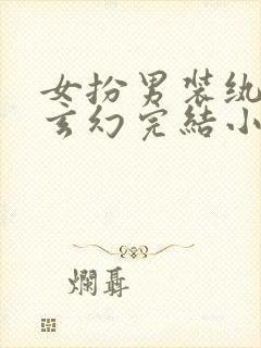 女扮男装纨绔类玄幻完结小说