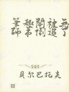 笔趣阁被无情道师弟倒追了