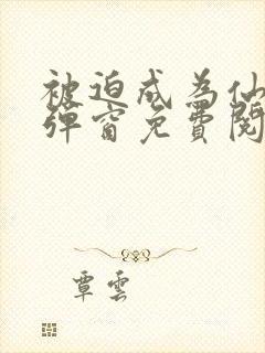 被迫成为仙家无弹窗免费阅读全文封面